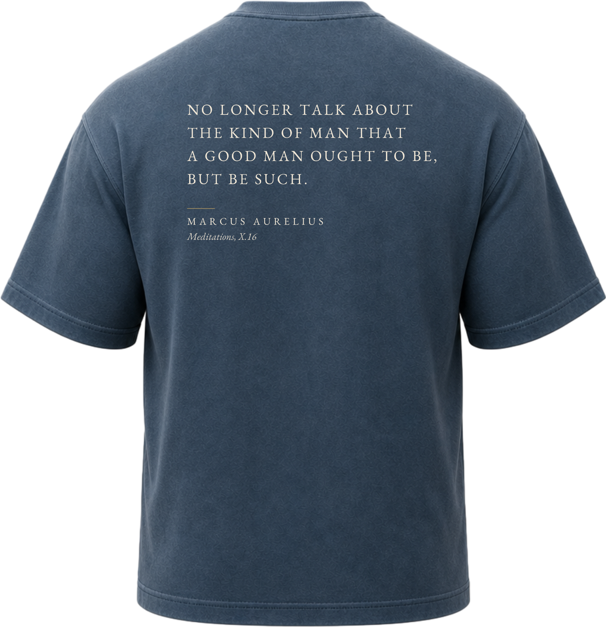 Pigment Midnight Navy
Back view of a faded, dark navy heavyweight cotton t-shirt cut in an intentionally oversized, boxy shape. The garment features architecturally balanced typography printed in Warm Parchment ink. The printed text reads: "NO LONGER TALK ABOUT THE KIND OF MAN THAT A GOOD MAN OUGHT TO BE, BUT BE SUCH." with the attribution "MARCUS AURELIUS" and "Meditations, X.16" directly underneath in a classic serif font.