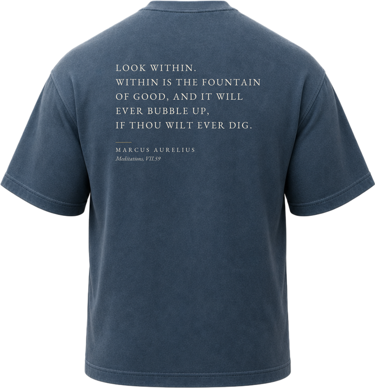 Pigment Midnight Navy
Back view of a faded, dark navy heavyweight cotton t-shirt cut in an intentionally oversized, boxy shape. The garment features architecturally balanced typography printed in Warm Parchment ink. The printed text reads: "LOOK WITHIN. WITHIN IS THE FOUNTAIN OF GOOD, AND IT WILL EVER BUBBLE UP, IF THOU WILT EVER DIG." with the attribution "MARCUS AURELIUS" and "Meditations, VII.59" directly underneath in a classic serif font.