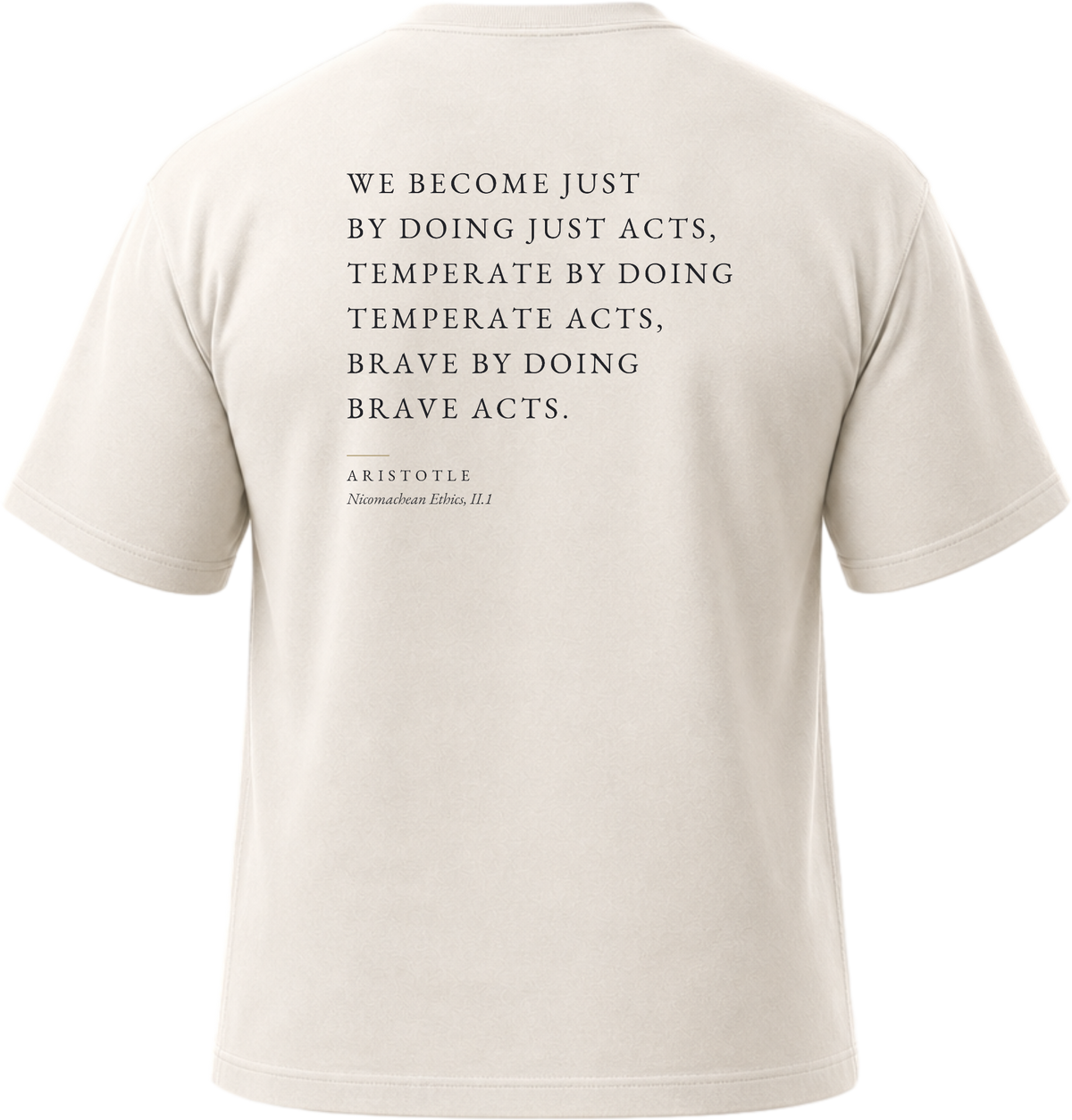 Pigment White
Back view of a soft, vintage-wash white heavyweight cotton t-shirt cut in an intentionally oversized, boxy shape. The garment features architecturally balanced typography printed in deep ink. The printed text reads: "WE BECOME JUST BY DOING JUST ACTS, TEMPERATE BY DOING TEMPERATE ACTS, BRAVE BY DOING BRAVE ACTS." with the attribution "ARISTOTLE" and "Nicomachean Ethics, II.1" directly underneath in a classic serif font.
